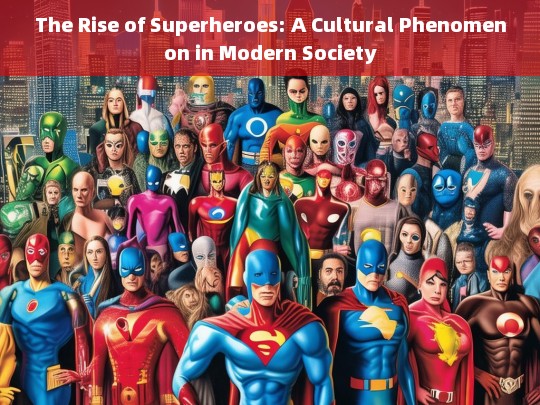 The Rise of Superheroes: Exploring Their Impact on Modern Culture