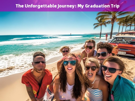 The Unforgettable Journey: A Memorable Graduation Trip