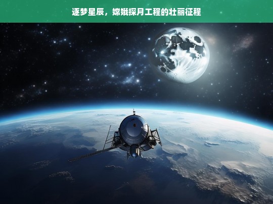 逐梦星辰，嫦娥探月工程的壮丽征程，嫦娥探月工程，逐梦星辰的壮丽征程