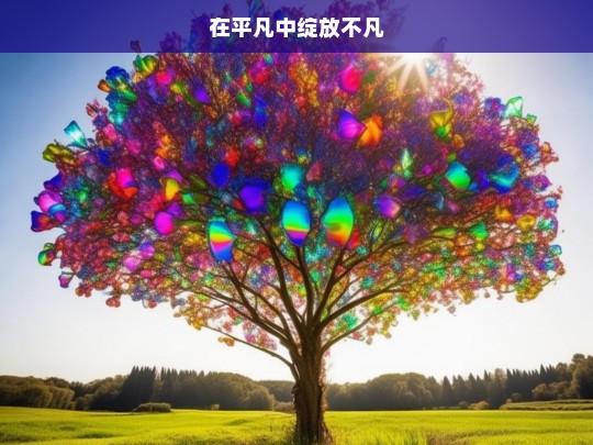 在平凡中绽放不凡，平凡中铸就非凡