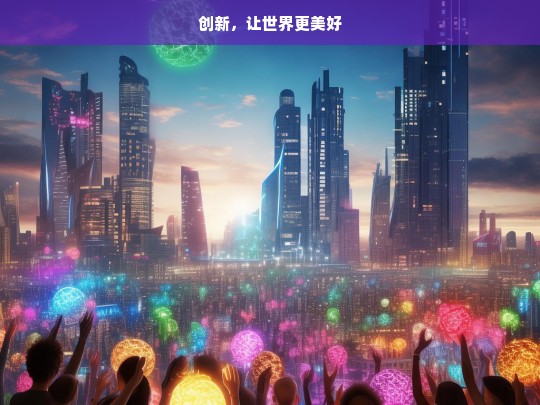 创新，让世界更美好，创新成就美好世界