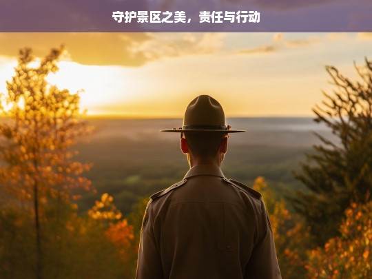 守护景区之美，责任与行动，守护景区之美，责任与行动同行