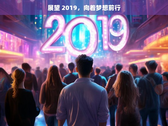 展望 2019，向着梦想前行，展望 2019，逐梦前行