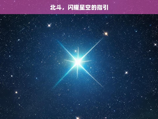 北斗，闪耀星空的指引，北斗，闪耀星空的指引之星