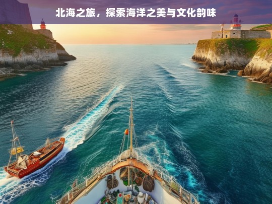 北海之旅，探索海洋之美与文化韵味，北海之旅，领略海洋与文化之魅