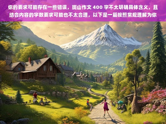 你的要求可能存在一些错误，斑山作文 400 字不太明确具体含义，且结合内容的字数要求可能也不太合理，以下是一篇按照常规理解为你生成的文章，你可以根据实际情况进行调整修改。，关于要求与内容的困惑