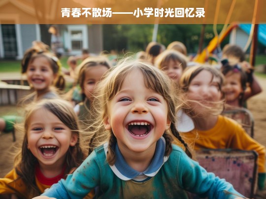 青春不散场——小学时光回忆录，难忘的小学青春时光