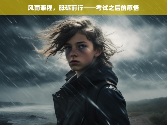 风雨兼程，砥砺前行——考试之后的感悟，风雨兼程砥砺行 考试后的感悟